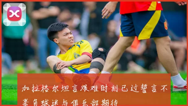 加拉格尔坦言艰难时刻已过誓言不辜负球迷与俱乐部期待