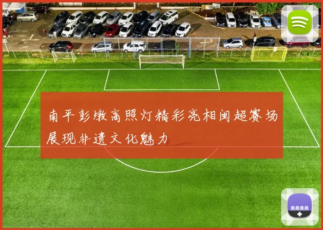 南平彭墩高照灯精彩亮相闽超赛场展现非遗文化魅力