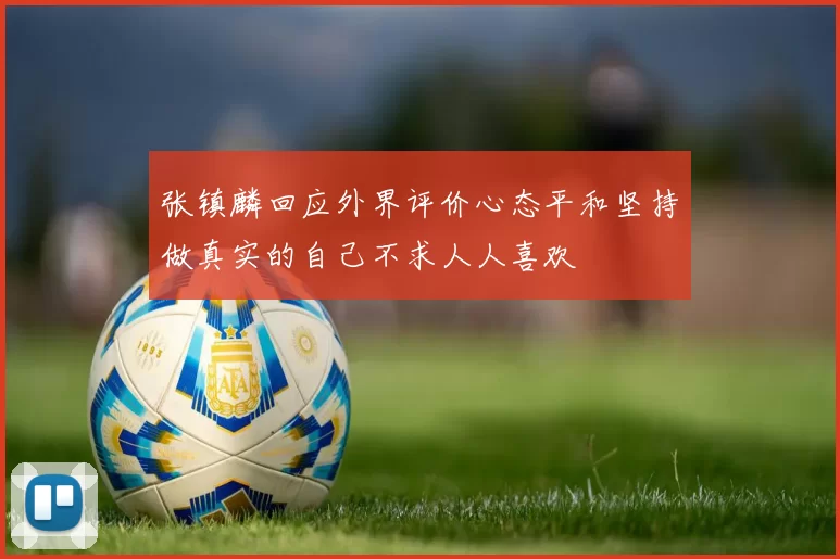 张镇麟回应外界评价心态平和坚持做真实的自己不求人人喜欢