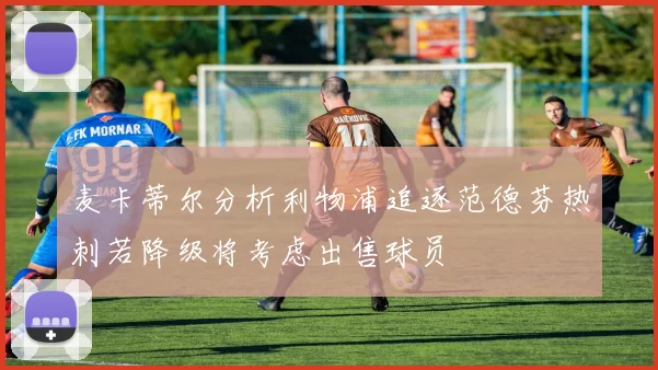麦卡蒂尔分析利物浦追逐范德芬热刺若降级将考虑出售球员