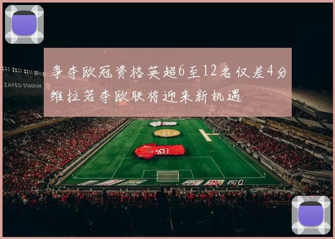 争夺欧冠资格英超6至12名仅差4分维拉若夺欧联将迎来新机遇
